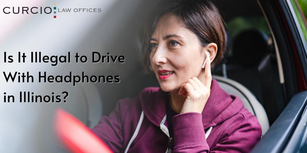 Is it Illegal to Drive With Headphones in Illinois? Curcio Law
